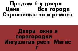 Продам б/у двери › Цена ­ 900 - Все города Строительство и ремонт » Двери, окна и перегородки   . Ингушетия респ.,Магас г.